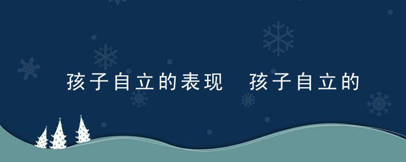 孩子自立的表现 孩子自立的表现有哪些